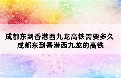成都东到香港西九龙高铁需要多久 成都东到香港西九龙的高铁